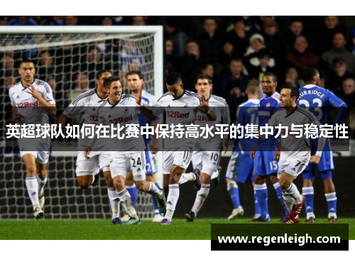 英超球队如何在比赛中保持高水平的集中力与稳定性